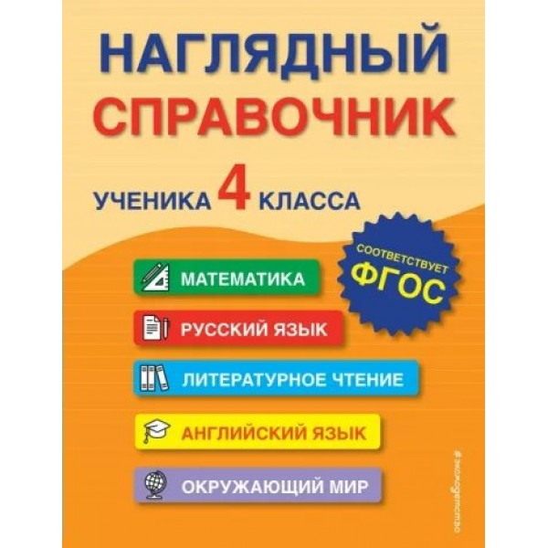 Наглядный справочник ученика 4 класса. Математика. Русский язык. Литературное чтение. Английский язык. Окружающий мир. Справочник. Горохова А.М. Эксмо