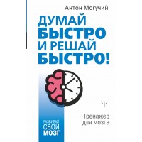 Думай быстро и решай быстро! Тренажер для мозга. А. Могучий Думай быстро и решай быстро! Тренажер для мозга. А. Могучий