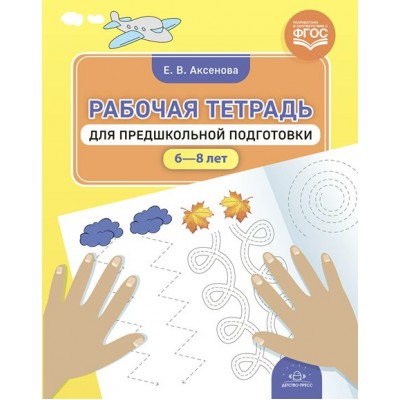 Рабочая тетрадь для предшкольной подготовки 6 - 8 лет. Аксенова Е.В.