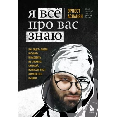 Я все про вас знаю. Как видеть людей насквозь и выходить из сложных ситуаций, используя опыт знаменитого сыщика. Асланян Э.С.