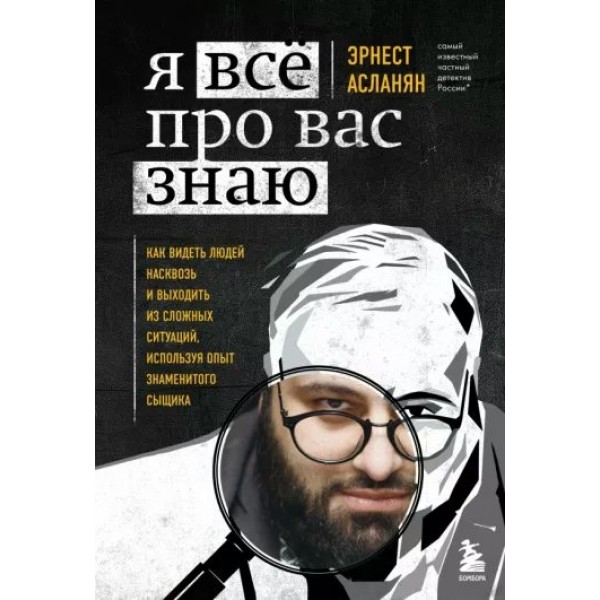 Я все про вас знаю. Как видеть людей насквозь и выходить из сложных ситуаций, используя опыт знаменитого сыщика. Асланян Э.С.