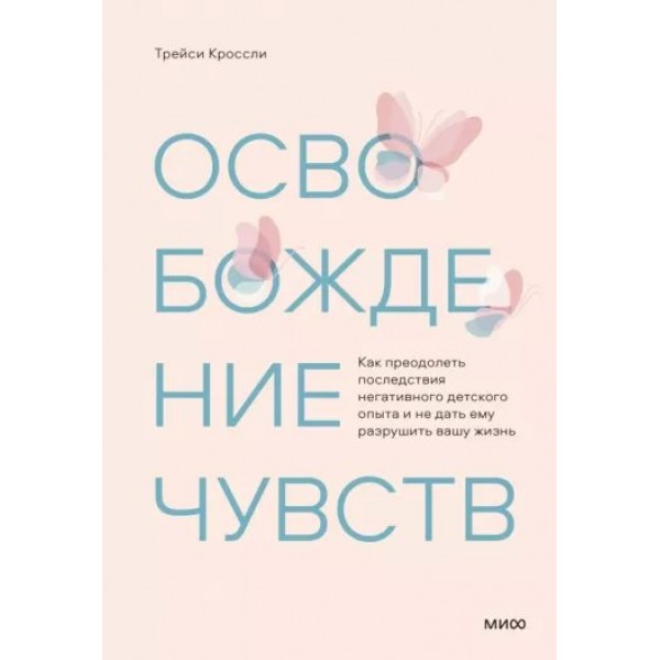 Освобождение чувств. Как преодолеть последствия негативного детского опыта и не дать ему разрушить вашу жизнь. Т. Кроссли