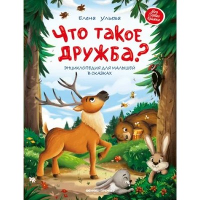 Что такое дружба? Энциклопедия для малышей в сказках. Ульева Е.А.