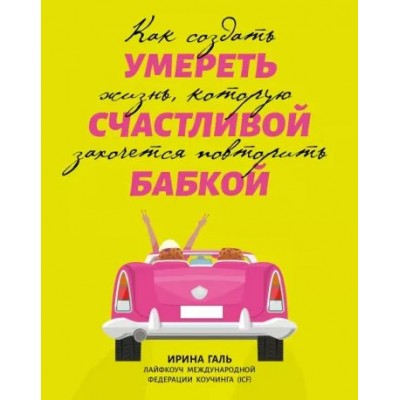 Умереть счастливой бабкой. Как создать жизнь, которую захочется повторить. И. Галь