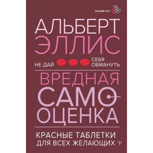 Не дай себя обмануть. Вредная самооценка. Красные таблетки для всех желающих. А. Эллис