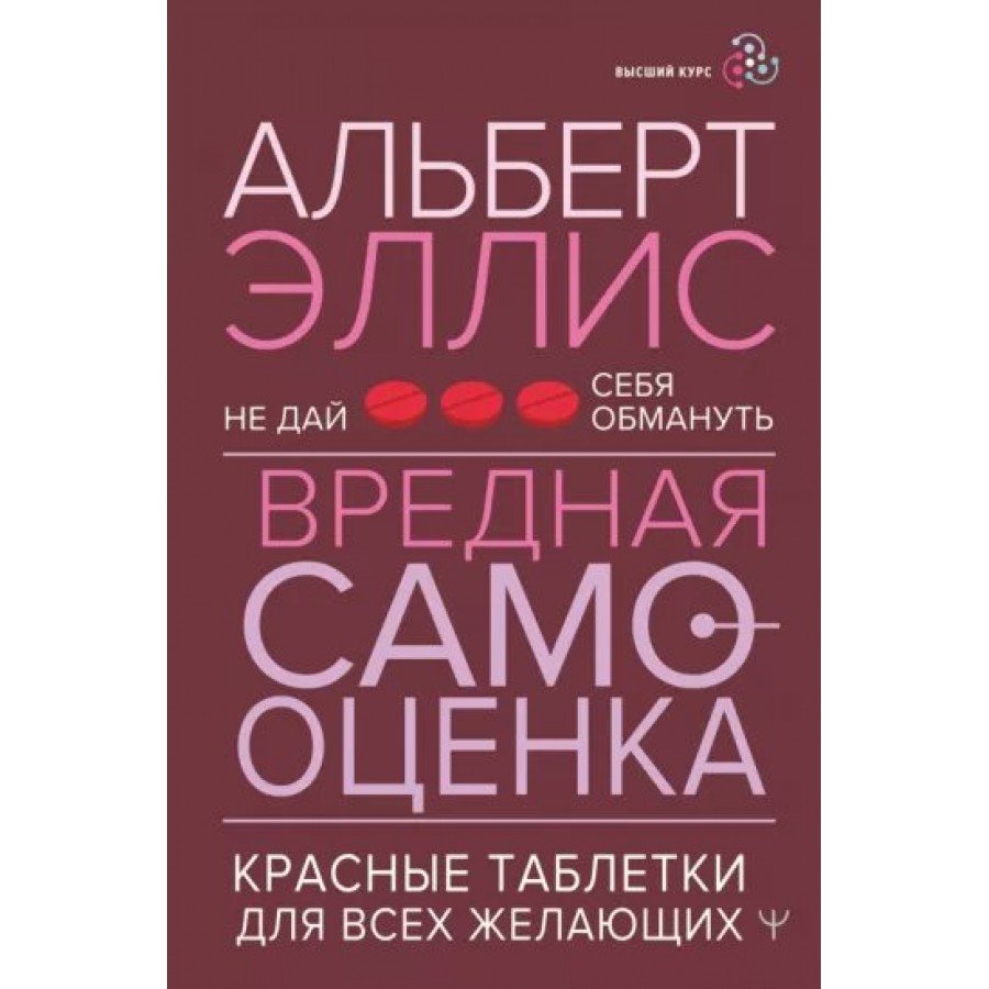 Не дай себя обмануть. Вредная самооценка. Красные таблетки для всех  желающих. А. Эллис