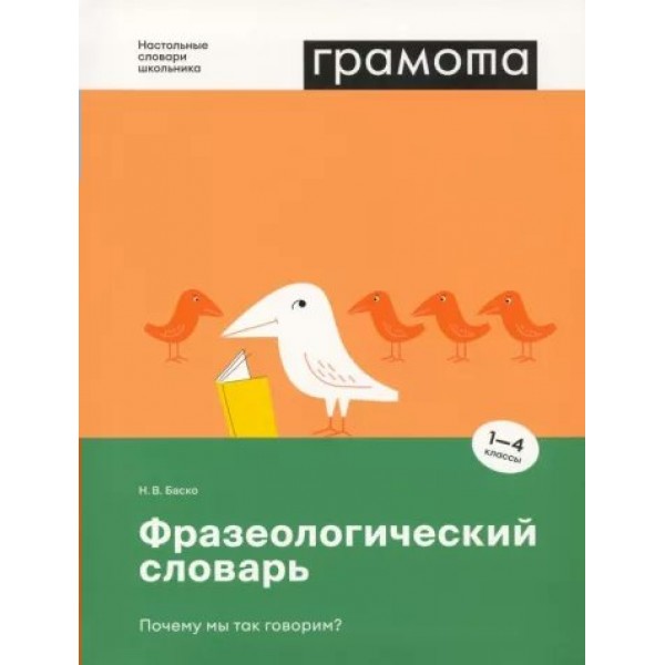 Грамота. Фразеологический словарь. Почему мы так говорим? 1 - 4 классы. Баско Н.В.