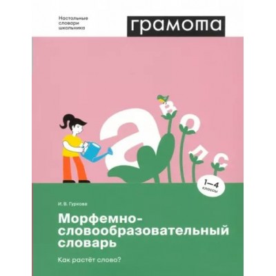 Грамота. Морфемно - словообразовательный словарь. Как растет слово? 1 - 4 классы. Гуркова И.В.