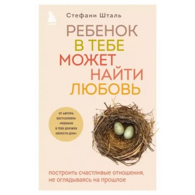 Ребенок в тебе может найти любовь. Построить счастливые отношения, не оглядываясь на прошлое. С. Шталь