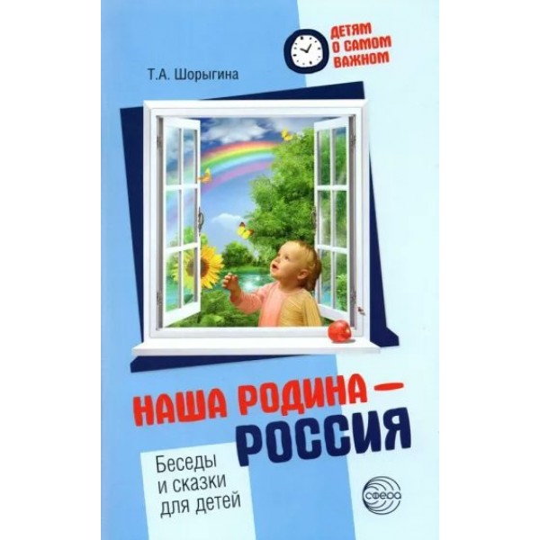 Наша родина - Россия. Беседы и сказки для детей. Шорыгина Т.А.