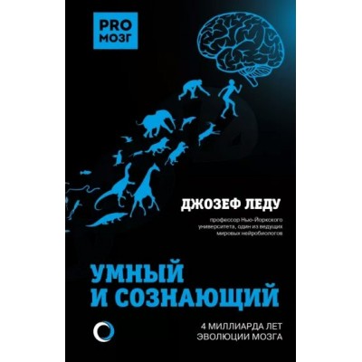 Умный и сознающий. 4 миллиарда лет эволюции мозга. Д. Леду