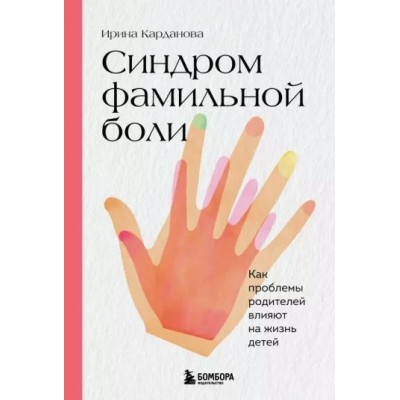 Синдром фамильной боли. Как проблемы родителей влияют на жизнь детей. Карданова И.В.