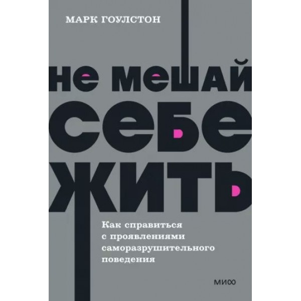 Не мешай себе жить. Как справиться с проявлениями саморазрушительного поведения. М. Гоулстон