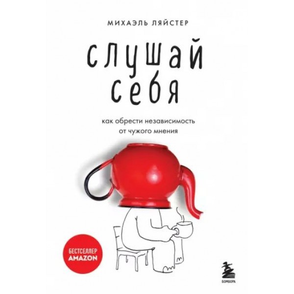 Слушай себя. Как обрести независимость от чужого мнения. М. Ляйстер