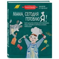 Мама, сегодня готовлю я! Книга для детей, которые хотят приготовить пиццу, блинчики и наггетсы и оставить кухню целой. Сурова М.В.