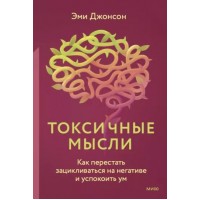 Токсичные мысли. Как перестать зацикливаться на негативе и успокоить ум. Э. Джонсон