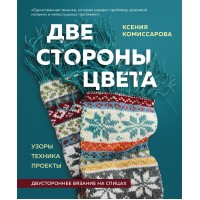 Две стороны цвета. Узоры. Техника. Проекты. Двустороннее вязание на спицах. Комиссарова К.Е.