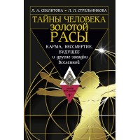 Тайны человека золотой расы. Карма, бессмертие, будущее и другие загадки Вселенной. Секлитова Л.А.