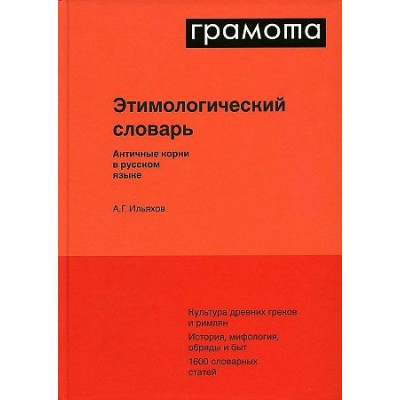 Грамота. Этимологический словарь. Античные корни в русском языке. Ильяхов А.Г.