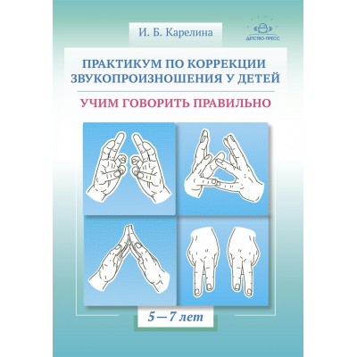 Практикум по коррекции звукопроизношения у детей. Учим говорить правильно. 5 - 7 лет. Карелина И.Б.