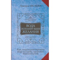 Вода исполнит ваши желания. Как запрограммировать воду на удачу, здоровье, благополучие. Л. Исаева