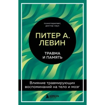 Травма и память. Влияние травмирующих воспоминаний на тело и мозг. П. Левин