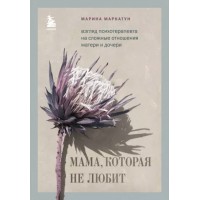 Мама, которая не любит. Взгляд психотерапевта на сложные отношения матери и дочери. Маркатун М.В. Мама, которая не любит. Взгляд психотерапевта на сложные отношения матери и дочери. Маркатун М.В.