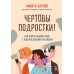 Чертовы подростки! Как найти общий язык с повзрослевшим ребенком. Н. Карпов