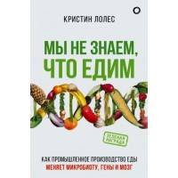 Мы не  знаем, что едим. Как промышленное производство еды меняет микробиоту, гены и мозг. К. Лолес Мы не  знаем, что едим. Как промышленное производство еды меняет микробиоту, гены и мозг. К. Лолес