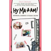 Ну ма - а - ам! Материнство, основанное на реальных событиях. Савельева О.А.