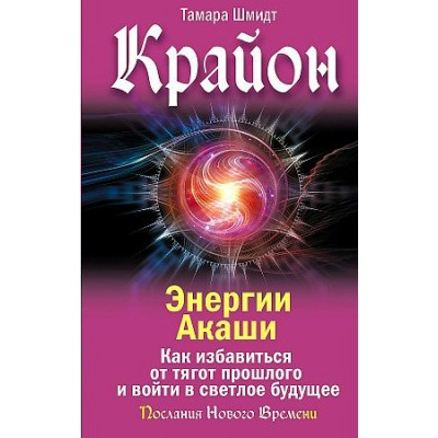 Крайон. Энергии Акаши. Как избавиться от тягот прошлого и войти в светлое будущее. Т. Шмидт