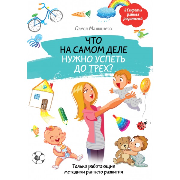 Что на самом деле нужно успеть до трех? Только работающие методики раннего развития. Малышева О.А.