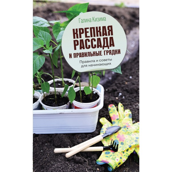 Крепкая рассада и правильные грядки. Правила и советы для начинающих. Кизима Г.А.