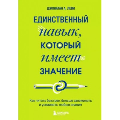 Единственный навык, который имеет значение. Как читать быстрее, больше запоминать и усваивать любые знания. Д. Леви