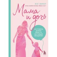 Мама и дочь. Как помочь дочери вырасти настоящей женщиной. М. Микер