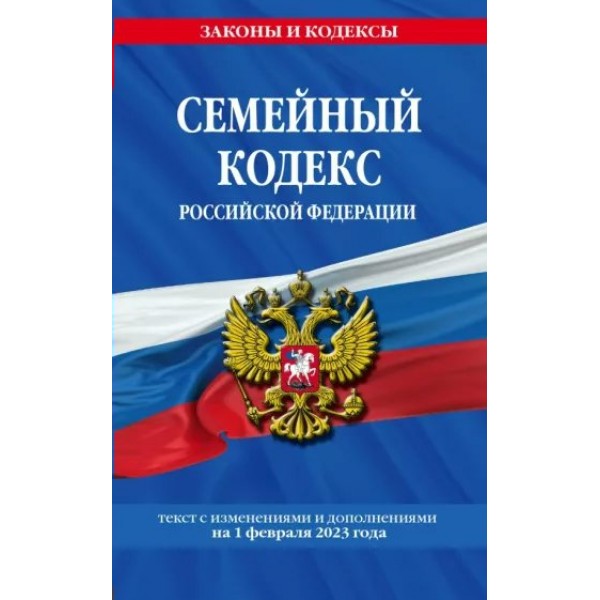 Семейный кодекс Российской Федерации. Текст с изменениями и дополнениями на 1 февраля 2023 года. 