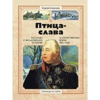 Птица - слава. Рассказы о фельдмаршале Кутузове и Отечественной войне 1812 года. Алексеев С.П.