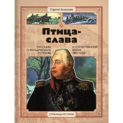 Птица - слава. Рассказы о фельдмаршале Кутузове и Отечественной войне 1812 года. Алексеев С.П.