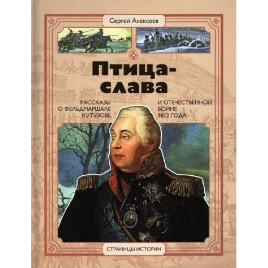 Птица - слава. Рассказы о фельдмаршале Кутузове и Отечественной войне 1812  года. Алексеев С.П. купить оптом в Екатеринбурге от 444 руб. Люмна