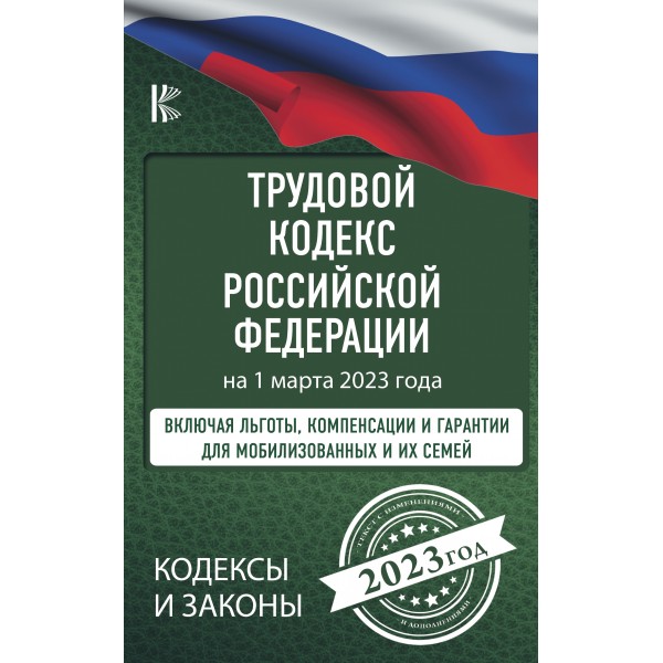 Трудовой Кодекс Российской Федерации на 1 марта 2023 года. Включая льготы, компенсации и гарантии для мобилизованных и их семей. 