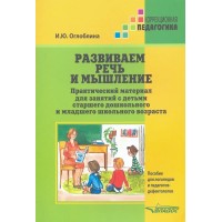 Развиваем речь и мышление. Практический материал для занятий с детьми старшего дошкольного и младшего школьного возраста. Оглоблина И.Ю. Развиваем речь и мышление. Практический материал для занятий с детьми старшего дошкольного и младшего школьного возраста. Оглоблина И.Ю.