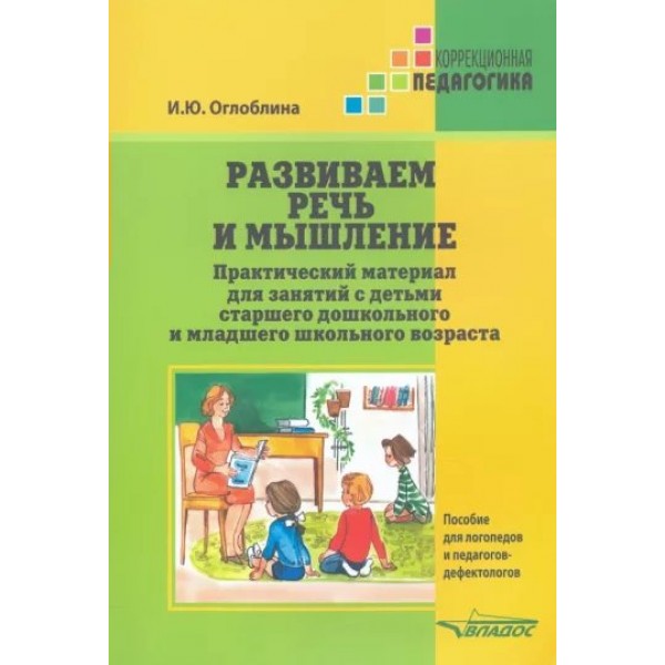 Развиваем речь и мышление. Практический материал для занятий с детьми старшего дошкольного и младшего школьного возраста. Оглоблина И.Ю.