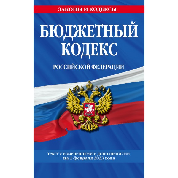 Бюджетный кодекс Российской Федерации. Текст с изменениями и дополнениями на 1 февраля 2023 года. 