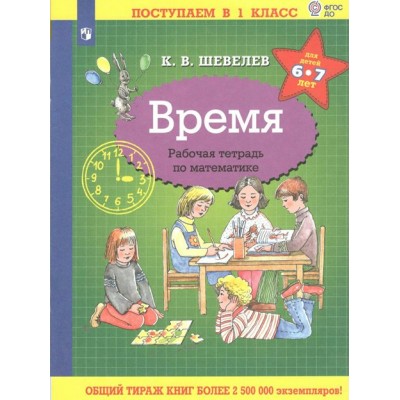 Время. Рабочая тетрадь по математике для детей 6 - 7 лет. Шевелев К.В