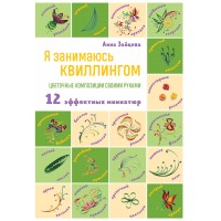Я занимаюсь квиллингом. Цветочные композиции своими руками. 12 эффектных миниатюр. Зайцева А.А.