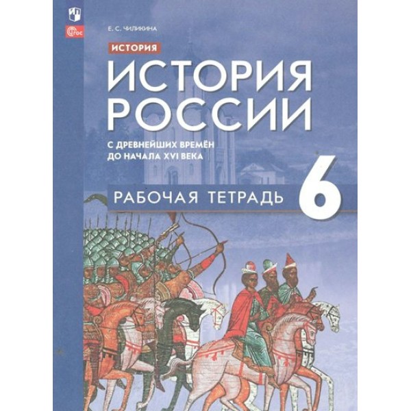 История. История России с древнейших времен до начала XVI века. 6 класс. Рабочая тетрадь. 2023. Чиликина Е.С. Просвещение