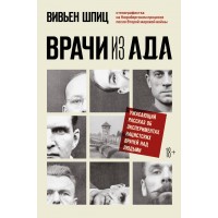 Врачи из ада. Ужасающий рассказ об экспериментах нацистских врачей над людьми. В. Шпиц