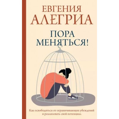 Пора меняться! Как освободиться от ограничивающих убеждений и реализовать свой потенциал. Е. Алегриа