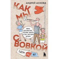 Как мы с Вовкой. Едем на юг. Книга для взрослых, которые забыли о том, как были детьми. А. Асковд