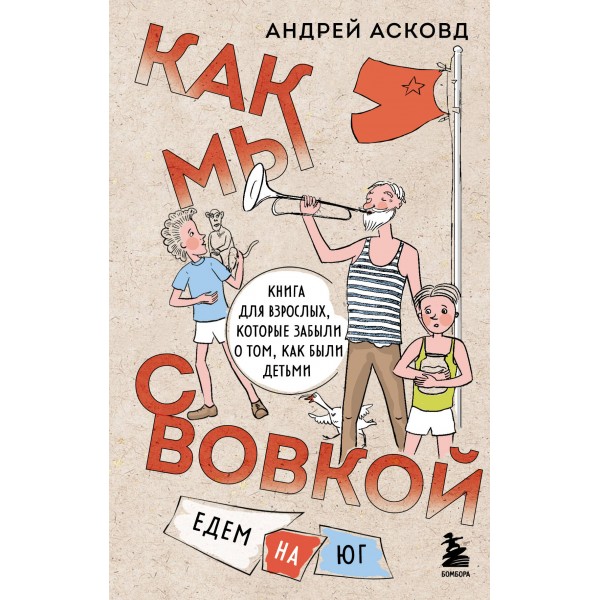 Как мы с Вовкой. Едем на юг. Книга для взрослых, которые забыли о том, как были детьми. А. Асковд